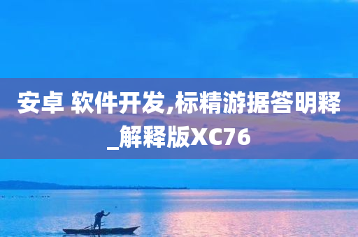 安卓 软件开发,标精游据答明释_解释版XC76