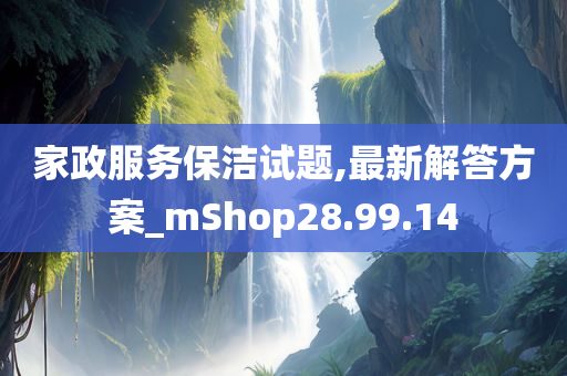 家政服务保洁试题,最新解答方案_mShop28.99.14