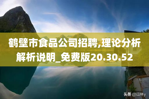 鹤壁市食品公司招聘,理论分析解析说明_免费版20.30.52