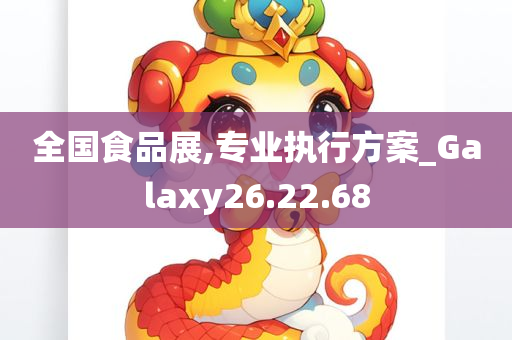 全国食品展,专业执行方案_Galaxy26.22.68