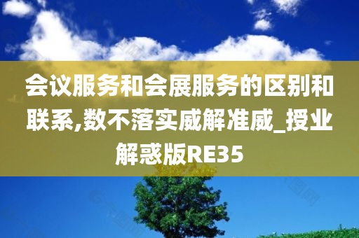 会议服务和会展服务的区别和联系,数不落实威解准威_授业解惑版RE35