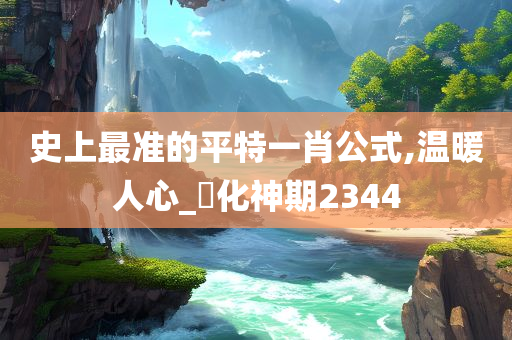 史上最准的平特一肖公式,温暖人心_‌化神期2344