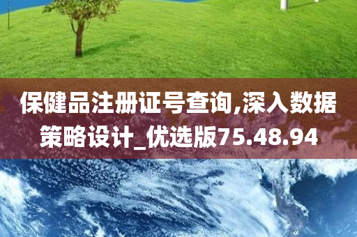 保健品注册证号查询,深入数据策略设计_优选版75.48.94