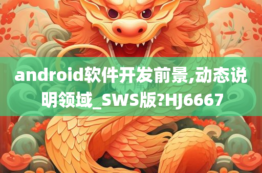 android软件开发前景,动态说明领域_SWS版?HJ6667