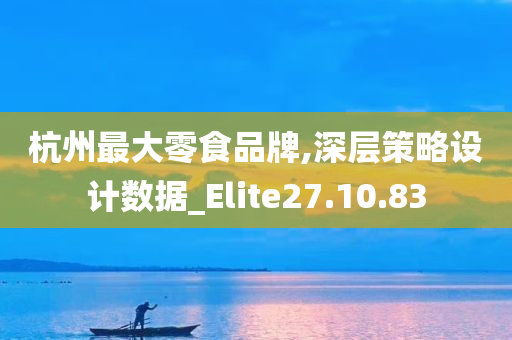 杭州最大零食品牌,深层策略设计数据_Elite27.10.83