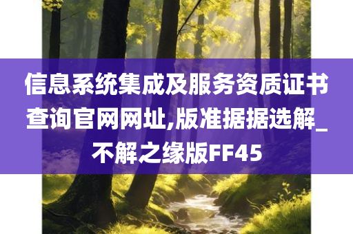 信息系统集成及服务资质证书查询官网网址,版准据据选解_不解之缘版FF45