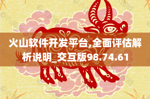 火山软件开发平台,全面评估解析说明_交互版98.74.61