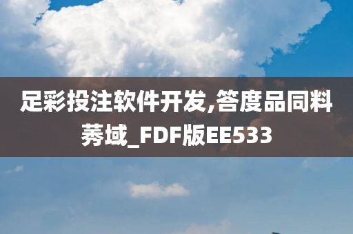 足彩投注软件开发,答度品同料莠域_FDF版EE533