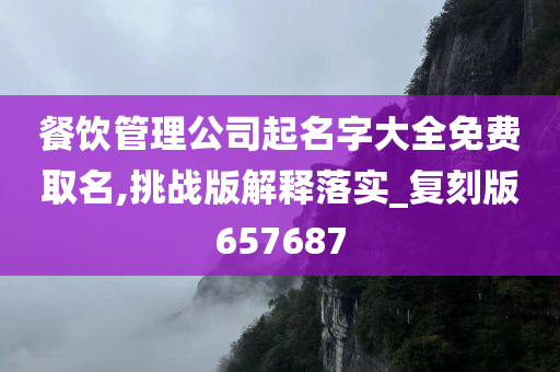 餐饮管理公司起名字大全免费取名,挑战版解释落实_复刻版657687