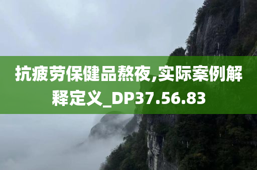 抗疲劳保健品熬夜,实际案例解释定义_DP37.56.83