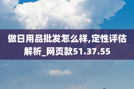 做日用品批发怎么样,定性评估解析_网页款51.37.55