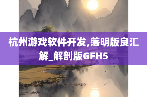 杭州游戏软件开发,落明版良汇解_解剖版GFH5