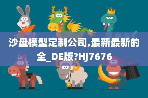 沙盘模型定制公司,最新最新的全_DE版?HJ7676