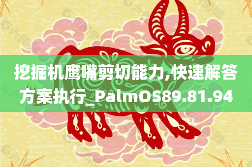 挖掘机鹰嘴剪切能力,快速解答方案执行_PalmOS89.81.94