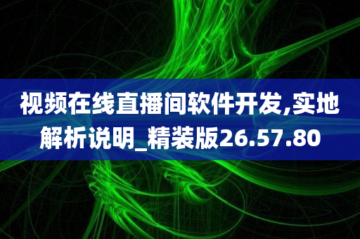 视频在线直播间软件开发,实地解析说明_精装版26.57.80