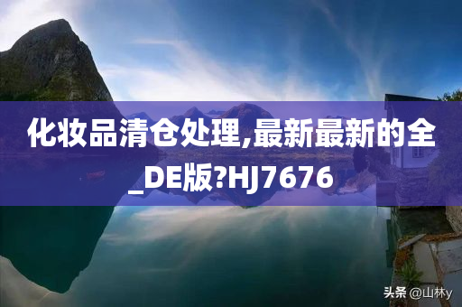 化妆品清仓处理,最新最新的全_DE版?HJ7676