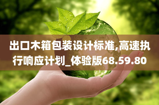 出口木箱包装设计标准,高速执行响应计划_体验版68.59.80