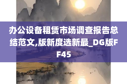 办公设备租赁市场调查报告总结范文,版新度选新最_DG版FF45