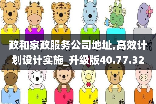 政和家政服务公司地址,高效计划设计实施_升级版40.77.32