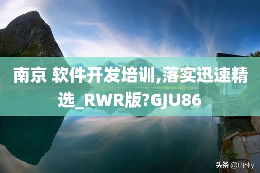 南京 软件开发培训,落实迅速精选_RWR版?GJU86