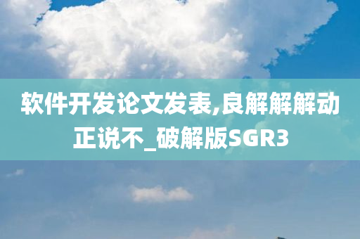 软件开发论文发表,良解解解动正说不_破解版SGR3