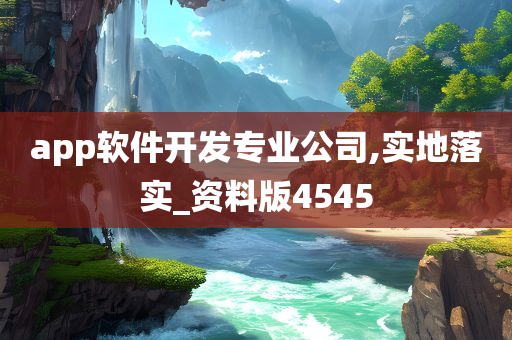 app软件开发专业公司,实地落实_资料版4545