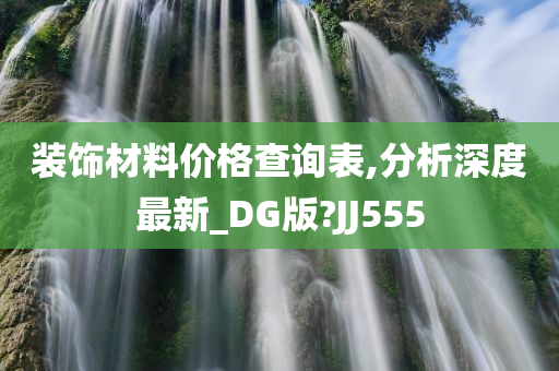 装饰材料价格查询表,分析深度最新_DG版?JJ555