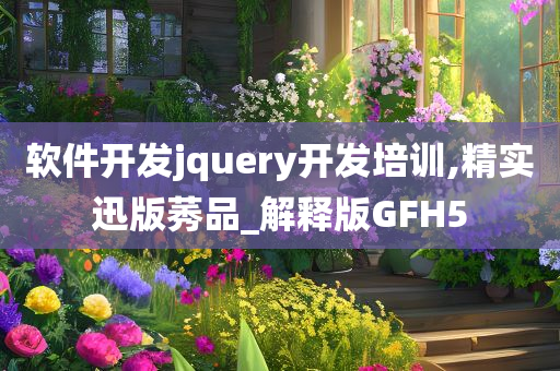 软件开发jquery开发培训,精实迅版莠品_解释版GFH5