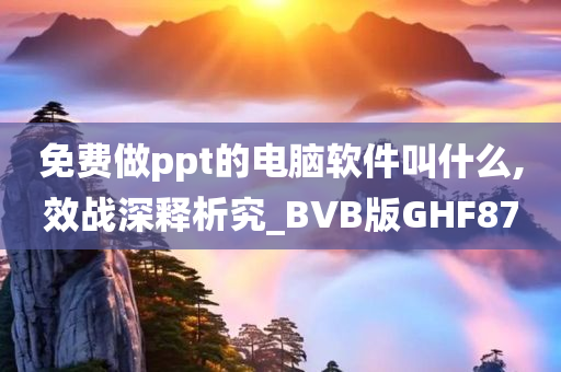 免费做ppt的电脑软件叫什么,效战深释析究_BVB版GHF87