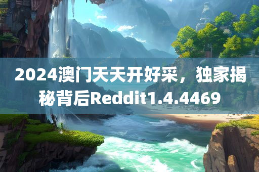 2024澳门天天开好采，独家揭秘背后Reddit1.4.4469