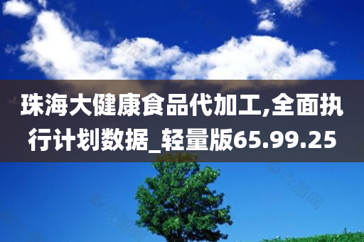 珠海大健康食品代加工,全面执行计划数据_轻量版65.99.25