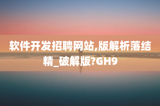 软件开发招聘网站,版解析落结精_破解版?GH9