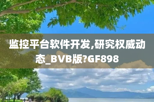 监控平台软件开发,研究权威动态_BVB版?GF898