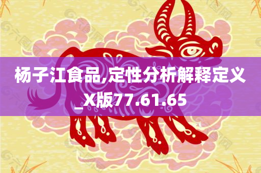 杨子江食品,定性分析解释定义_X版77.61.65