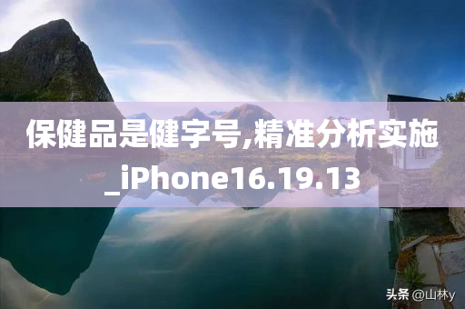 保健品是健字号,精准分析实施_iPhone16.19.13