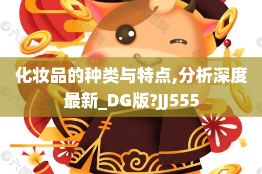 化妆品的种类与特点,分析深度最新_DG版?JJ555