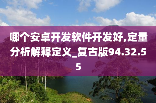 哪个安卓开发软件开发好,定量分析解释定义_复古版94.32.55