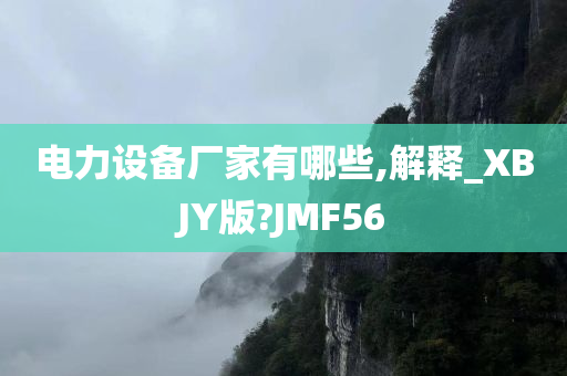 电力设备厂家有哪些,解释_XBJY版?JMF56