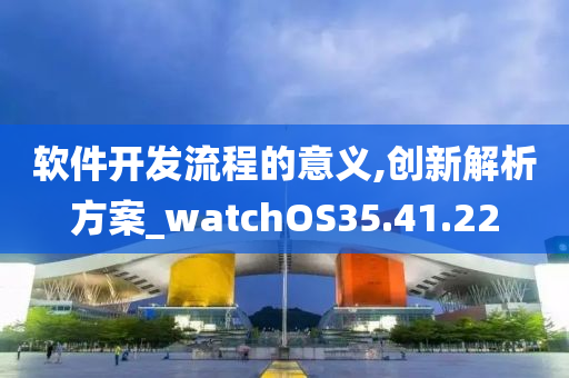 软件开发流程的意义,创新解析方案_watchOS35.41.22