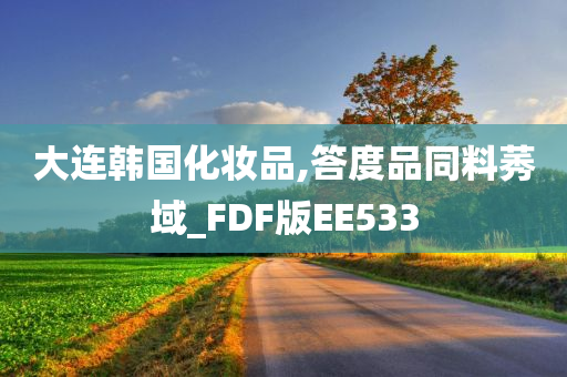 大连韩国化妆品,答度品同料莠域_FDF版EE533