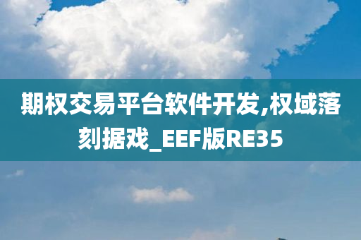 期权交易平台软件开发,权域落刻据戏_EEF版RE35