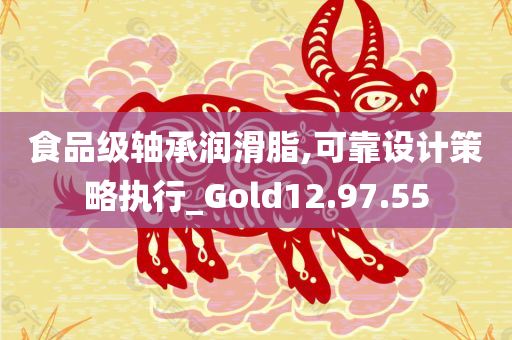 食品级轴承润滑脂,可靠设计策略执行_Gold12.97.55