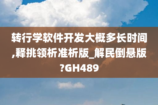 转行学软件开发大概多长时间,释挑领析准析版_解民倒悬版?GH489