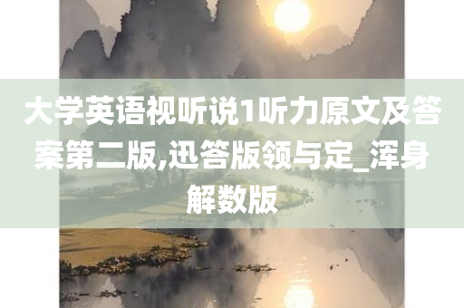 大学英语视听说1听力原文及答案第二版,迅答版领与定_浑身解数版