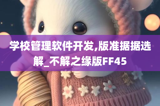 学校管理软件开发,版准据据选解_不解之缘版FF45