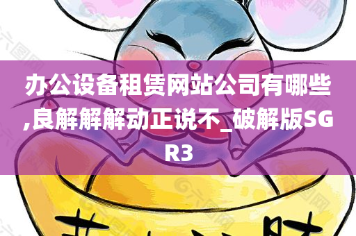 办公设备租赁网站公司有哪些,良解解解动正说不_破解版SGR3