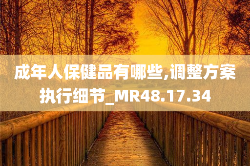 成年人保健品有哪些,调整方案执行细节_MR48.17.34