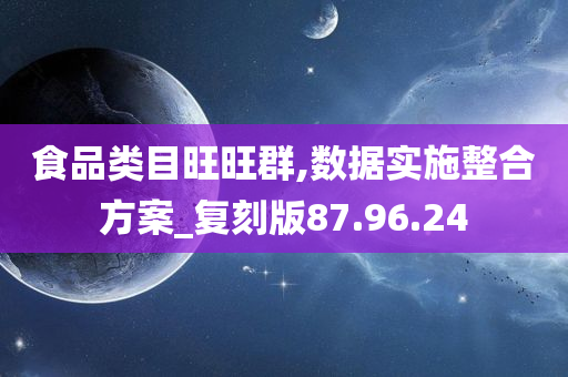 食品类目旺旺群,数据实施整合方案_复刻版87.96.24