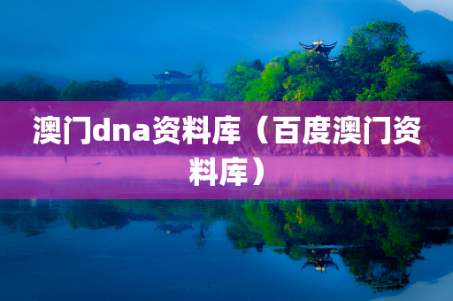 澳门dna资料库（百度澳门资料库）