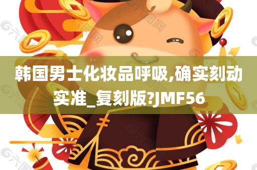 韩国男士化妆品呼吸,确实刻动实准_复刻版?JMF56